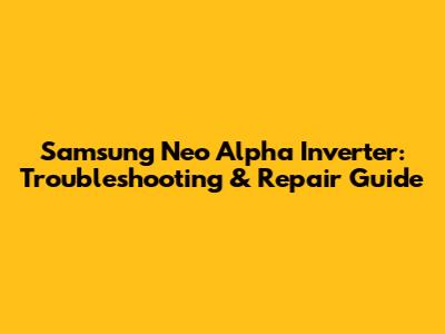 Samsung Neo Alpha Inverter: Troubleshooting & Repair Guide