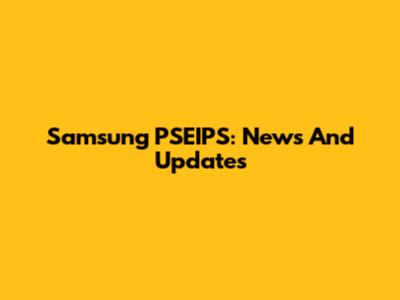 Samsung PSEIPS: News And Updates
