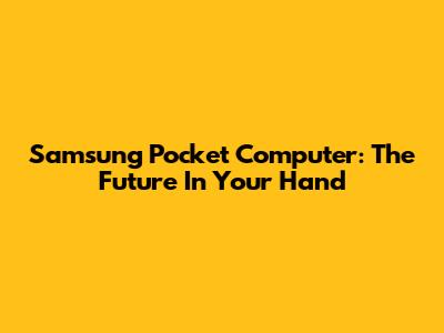 Samsung Pocket Computer: The Future In Your Hand