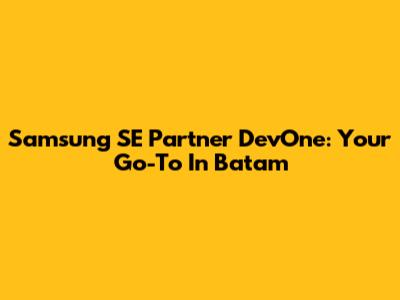 Samsung SE Partner DevOne: Your Go-To In Batam