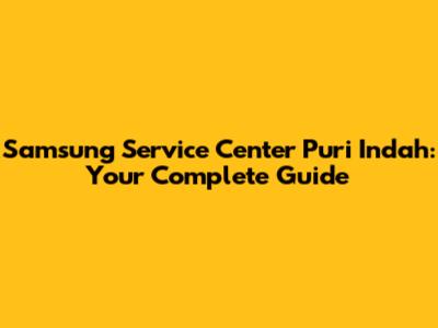 Samsung Service Center Puri Indah: Your Complete Guide
