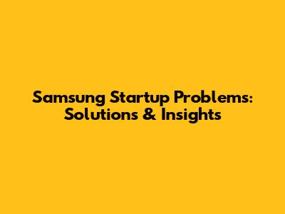 Samsung Startup Problems: Solutions & Insights
