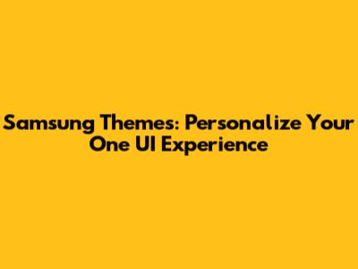 Samsung Themes: Personalize Your One UI Experience