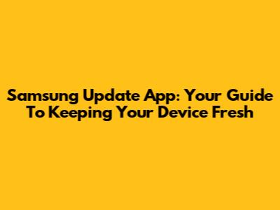 Samsung Update App: Your Guide To Keeping Your Device Fresh