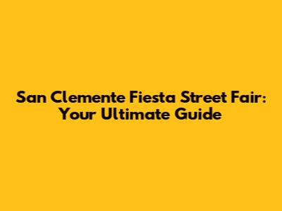 San Clemente Fiesta Street Fair: Your Ultimate Guide