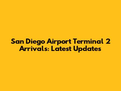 San Diego Airport Terminal 2 Arrivals: Latest Updates