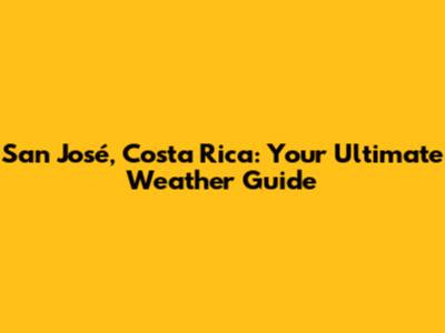 San José, Costa Rica: Your Ultimate Weather Guide