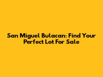 San Miguel Bulacan: Find Your Perfect Lot For Sale