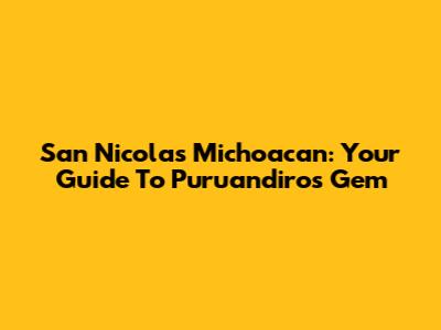 San Nicolas Michoacan: Your Guide To Puruandiro's Gem