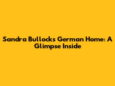 Sandra Bullock's German Home: A Glimpse Inside