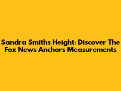 Sandra Smith's Height: Discover The Fox News Anchor's Measurements