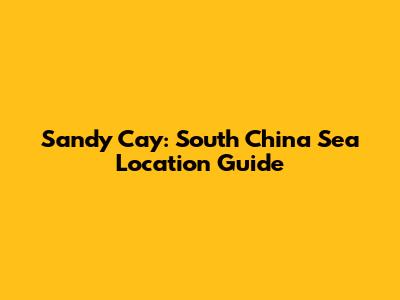 Sandy Cay: South China Sea Location Guide