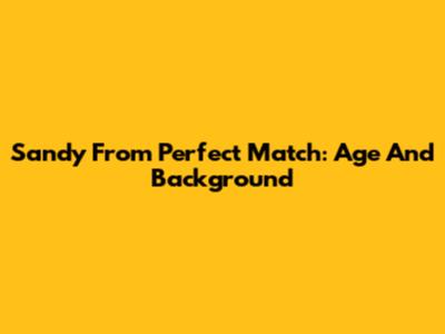 Sandy From Perfect Match: Age And Background