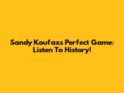 Sandy Koufax's Perfect Game: Listen To History!