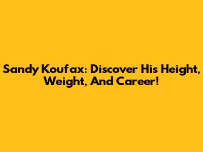 Sandy Koufax: Discover His Height, Weight, And Career!