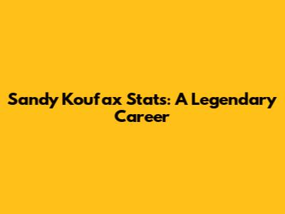Sandy Koufax Stats: A Legendary Career