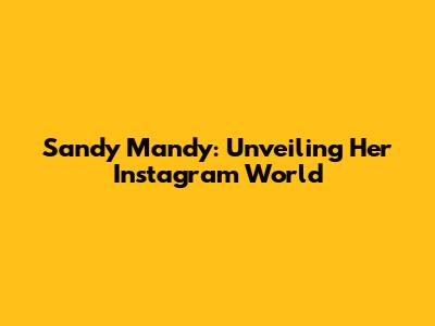 Sandy Mandy: Unveiling Her Instagram World