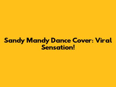 Sandy Mandy Dance Cover: Viral Sensation!