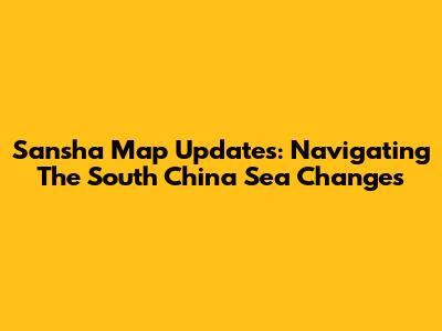 Sansha Map Updates: Navigating The South China Sea Changes