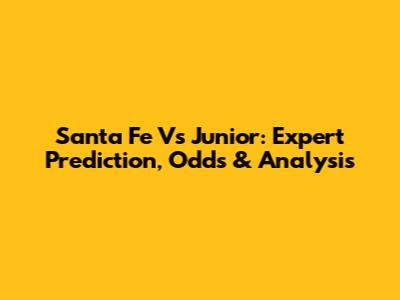 Santa Fe Vs Junior: Expert Prediction, Odds & Analysis