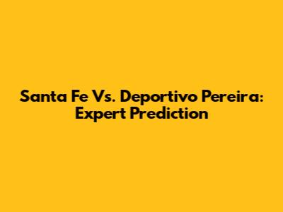 Santa Fe Vs. Deportivo Pereira: Expert Prediction