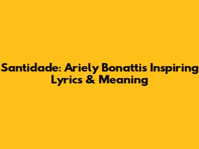 Santidade: Ariely Bonatti's Inspiring Lyrics & Meaning