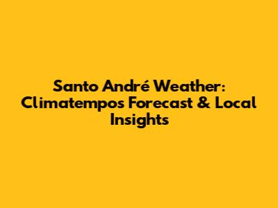Santo André Weather: Climatempo's Forecast & Local Insights