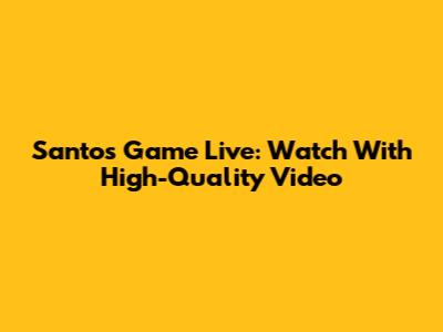 Santos Game Live: Watch With High-Quality Video