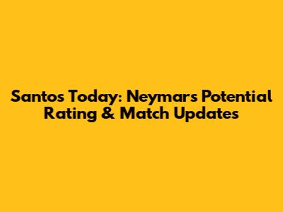 Santos Today: Neymar's Potential Rating & Match Updates
