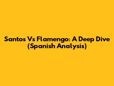 Santos Vs Flamengo: A Deep Dive (Spanish Analysis)