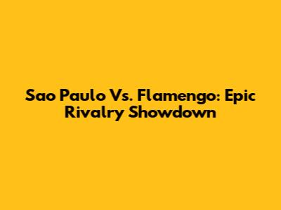 Sao Paulo Vs. Flamengo: Epic Rivalry Showdown