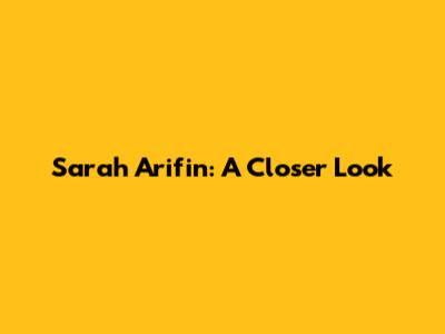 Sarah Arifin: A Closer Look