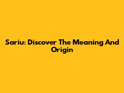 Sariu: Discover The Meaning And Origin