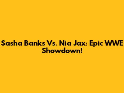 Sasha Banks Vs. Nia Jax: Epic WWE Showdown!