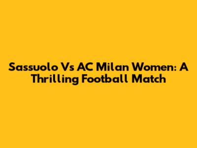 Sassuolo Vs AC Milan Women: A Thrilling Football Match
