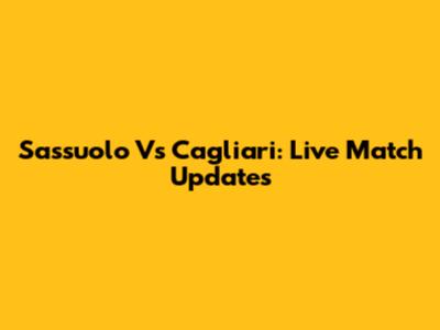 Sassuolo Vs Cagliari: Live Match Updates