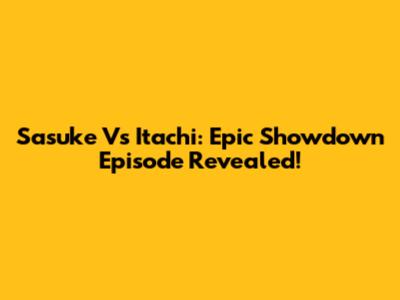 Sasuke Vs Itachi: Epic Showdown Episode Revealed!