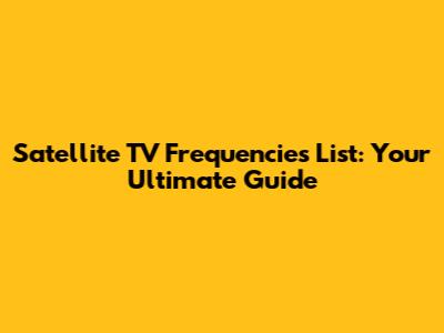 Satellite TV Frequencies List: Your Ultimate Guide