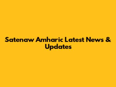 Satenaw Amharic Latest News & Updates