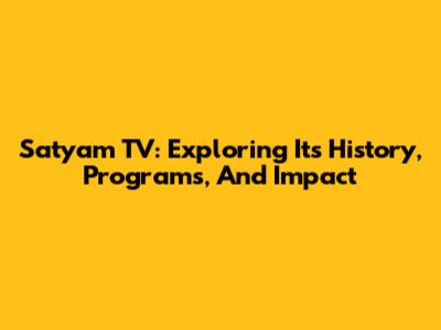 Satyam TV: Exploring Its History, Programs, And Impact