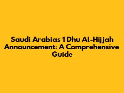 Saudi Arabia's 1 Dhu Al-Hijjah Announcement: A Comprehensive Guide