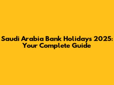 Saudi Arabia Bank Holidays 2025: Your Complete Guide