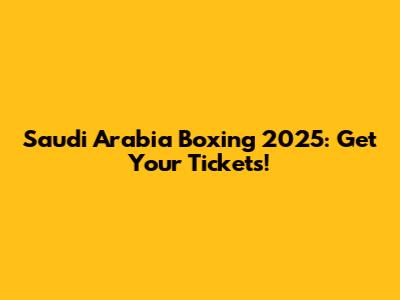 Saudi Arabia Boxing 2025: Get Your Tickets!