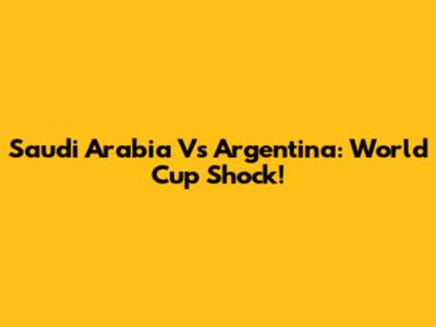Saudi Arabia Vs Argentina: World Cup Shock!