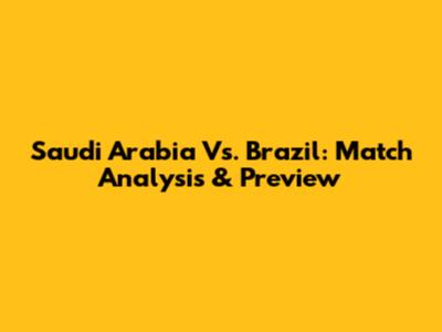 Saudi Arabia Vs. Brazil: Match Analysis & Preview