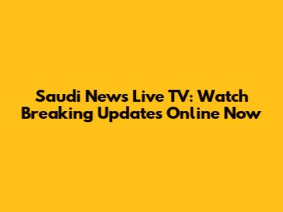 Saudi News Live TV: Watch Breaking Updates Online Now