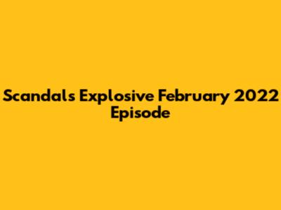 Scandal's Explosive February 2022 Episode