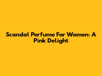 Scandal Perfume For Women: A Pink Delight