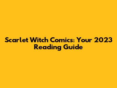 Scarlet Witch Comics: Your 2023 Reading Guide