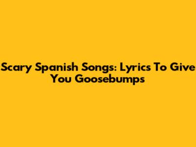 Scary Spanish Songs: Lyrics To Give You Goosebumps
